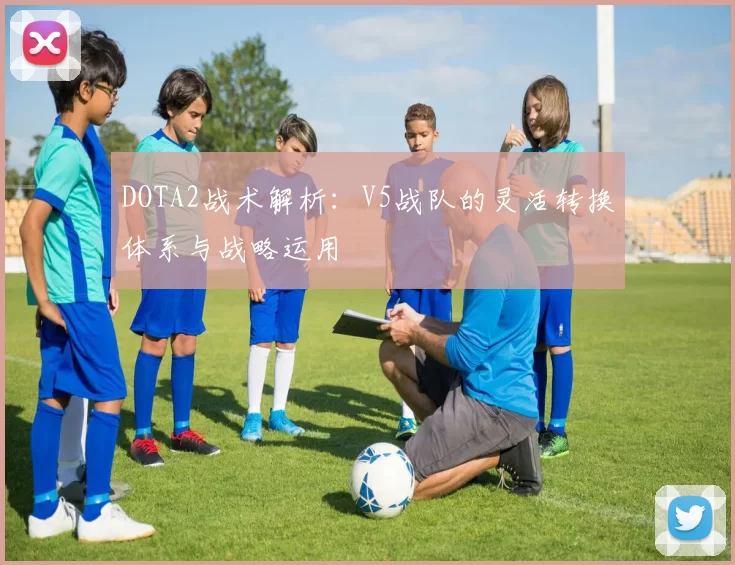 DOTA2战术解析：V5战队的灵活转换体系与战略运用