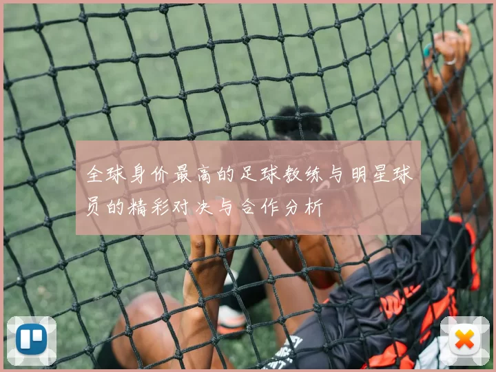 全球身价最高的足球教练与明星球员的精彩对决与合作分析