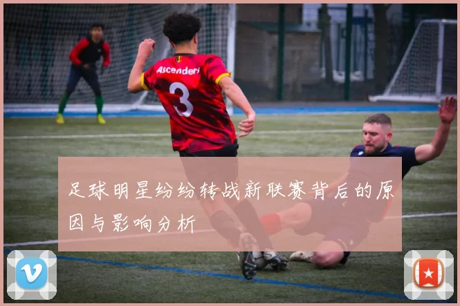 足球明星纷纷转战新联赛背后的原因与影响分析