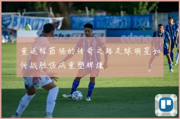 重返绿茵场的传奇之路足球明星如何战胜伤病重塑辉煌