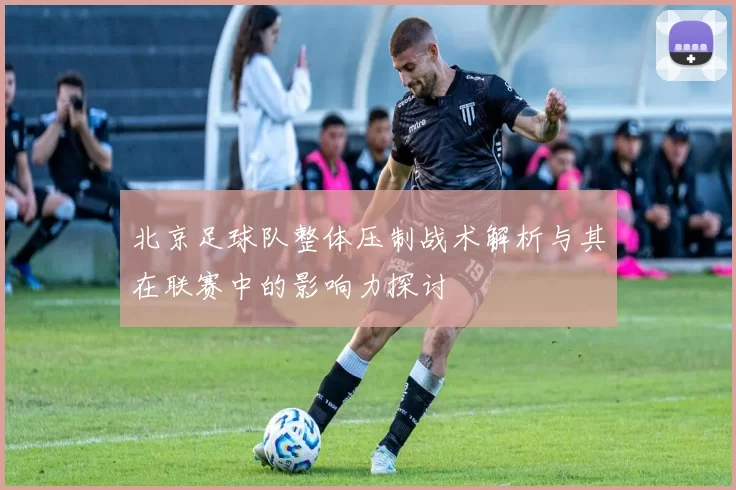 北京足球队整体压制战术解析与其在联赛中的影响力探讨