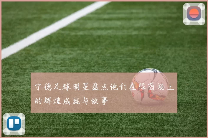 宁德足球明星盘点他们在绿茵场上的辉煌成就与故事