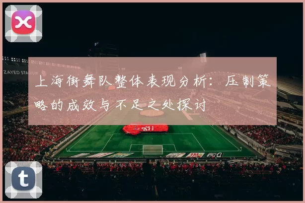 上海街舞队整体表现分析：压制策略的成效与不足之处探讨
