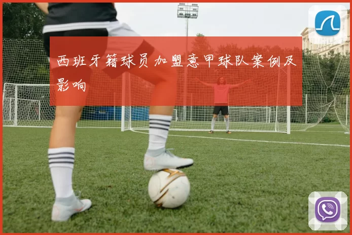 西班牙籍球员加盟意甲球队案例及影响