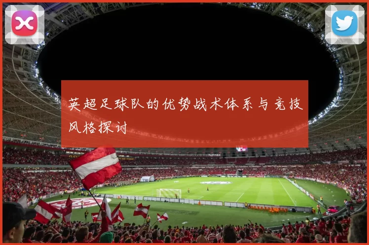 英超足球队的优势战术体系与竞技风格探讨