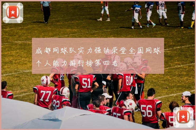 成都网球队实力强劲荣登全国网球个人能力排行榜第四名