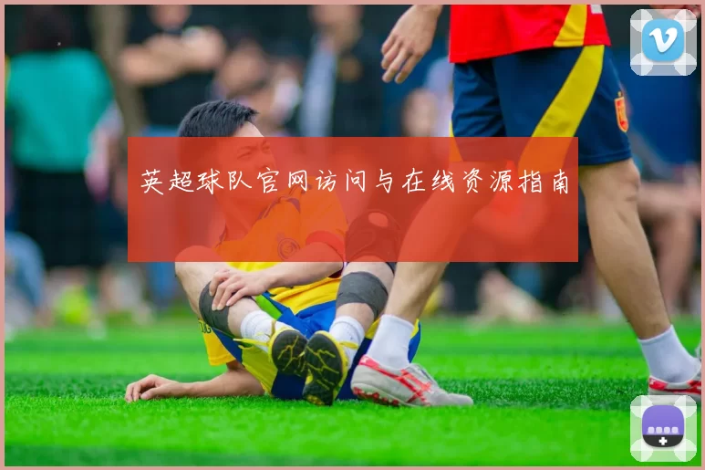 英超球队官网访问与在线资源指南