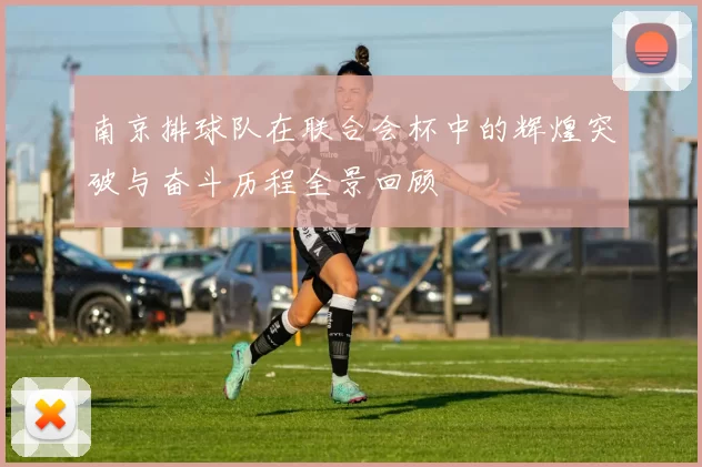南京排球队在联合会杯中的辉煌突破与奋斗历程全景回顾