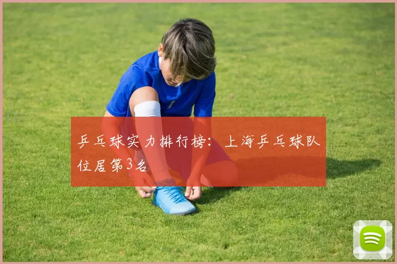 乒乓球实力排行榜：上海乒乓球队位居第3名