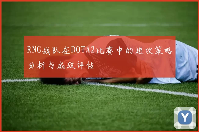 RNG战队在DOTA2比赛中的进攻策略分析与成效评估