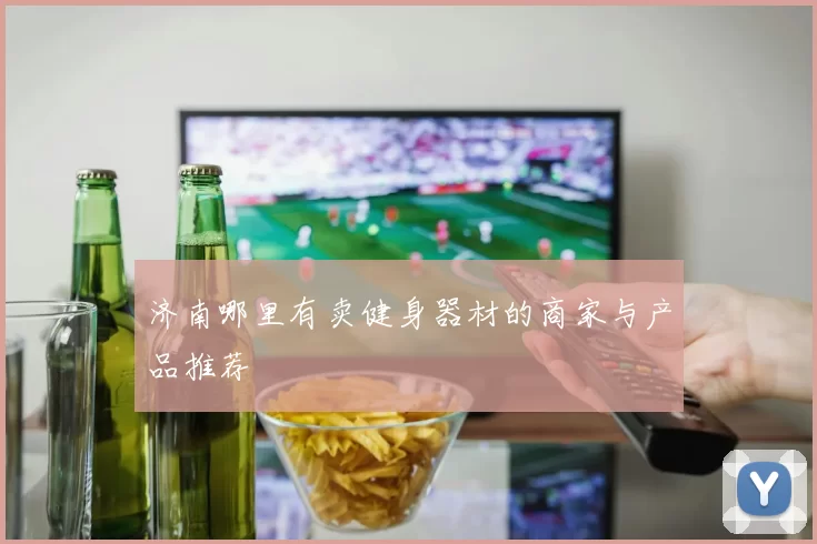济南哪里有卖健身器材的商家与产品推荐