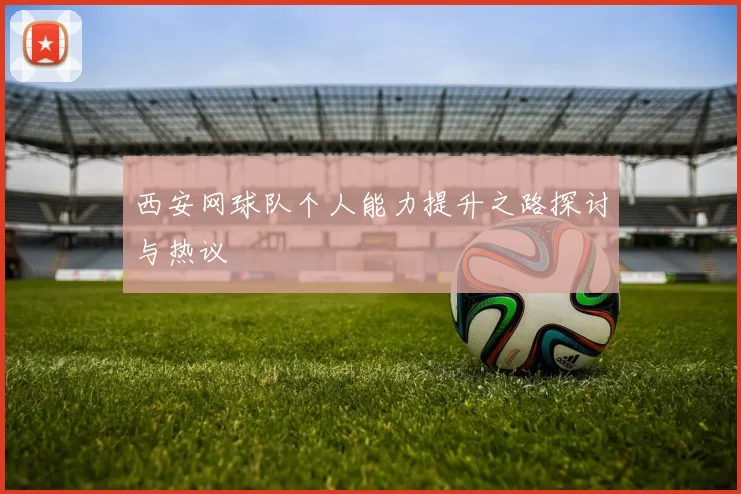 西安网球队个人能力提升之路探讨与热议