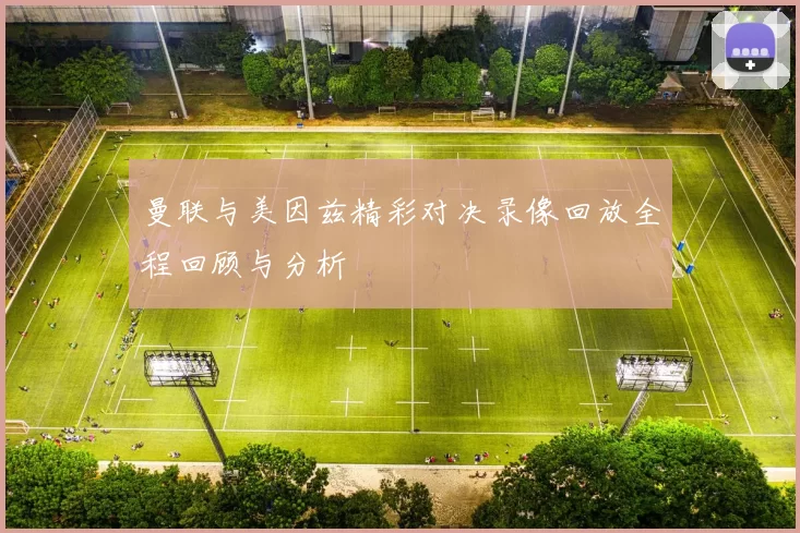 曼联与美因兹精彩对决录像回放全程回顾与分析