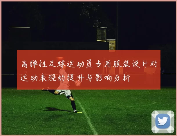 高弹性足球运动员专用服装设计对运动表现的提升与影响分析