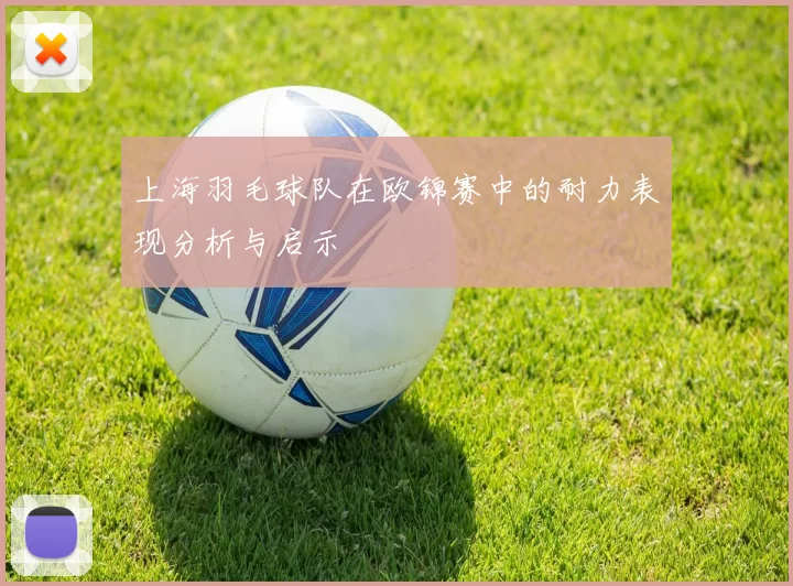 上海羽毛球队在欧锦赛中的耐力表现分析与启示