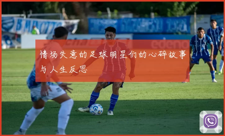 情场失意的足球明星们的心碎故事与人生反思