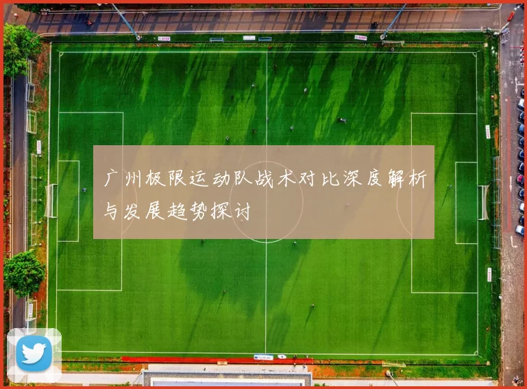 广州极限运动队战术对比深度解析与发展趋势探讨