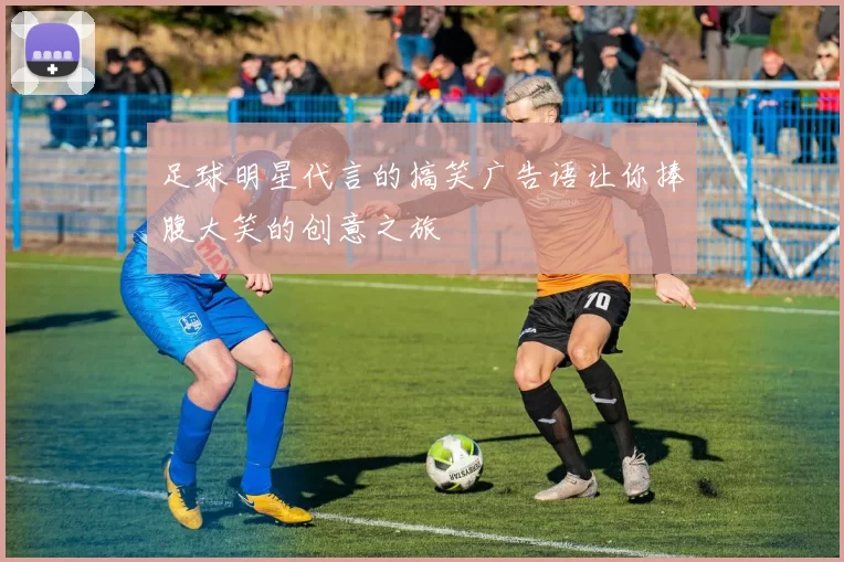 足球明星代言的搞笑广告语让你捧腹大笑的创意之旅