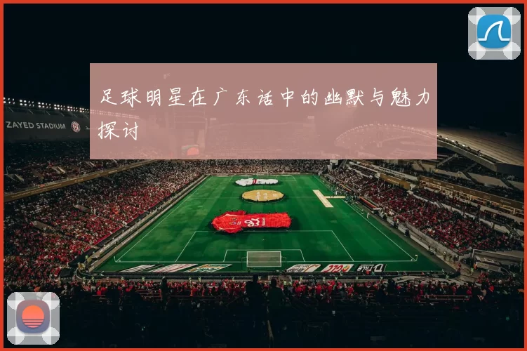 足球明星在广东话中的幽默与魅力探讨