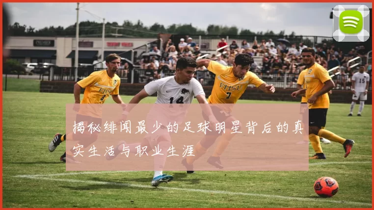 揭秘绯闻最少的足球明星背后的真实生活与职业生涯
