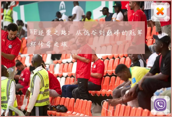 WE逆袭之路：从低谷到巅峰的冠军杯传奇之旅
