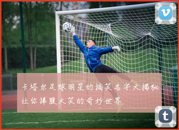 卡塔尔足球明星的搞笑名字大揭秘让你捧腹大笑的奇妙世界