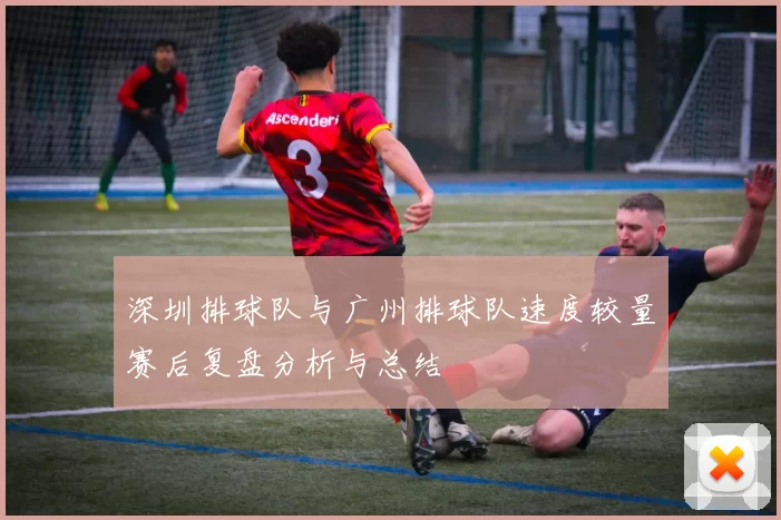 深圳排球队与广州排球队速度较量赛后复盘分析与总结