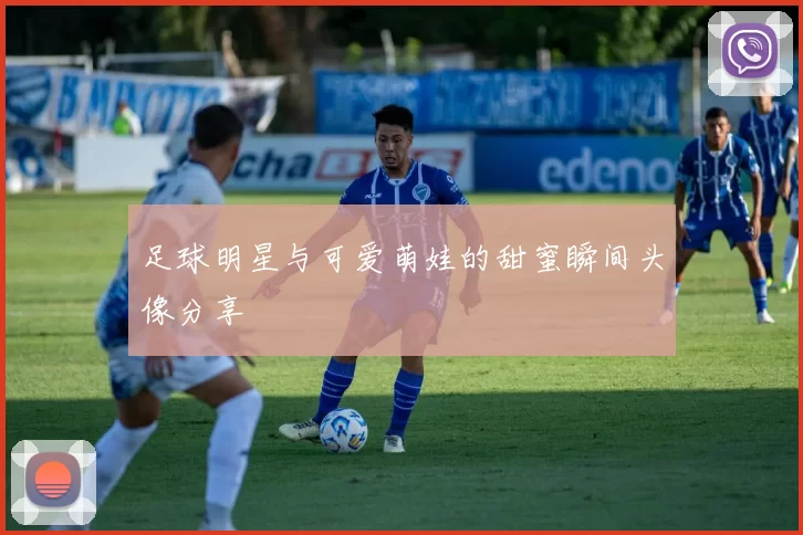 足球明星与可爱萌娃的甜蜜瞬间头像分享