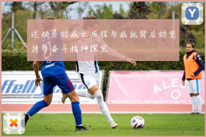 运动员的成长历程与成就背后的坚持与奋斗精神探究