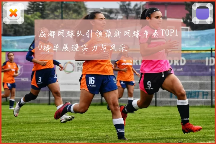 成都网球队引领最新网球节奏TOP10榜单展现实力与风采