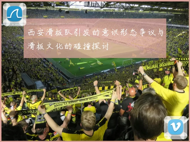 西安滑板队引发的意识形态争议与滑板文化的碰撞探讨
