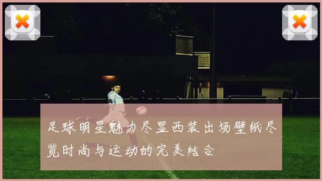 足球明星魅力尽显西装出场壁纸尽览时尚与运动的完美结合