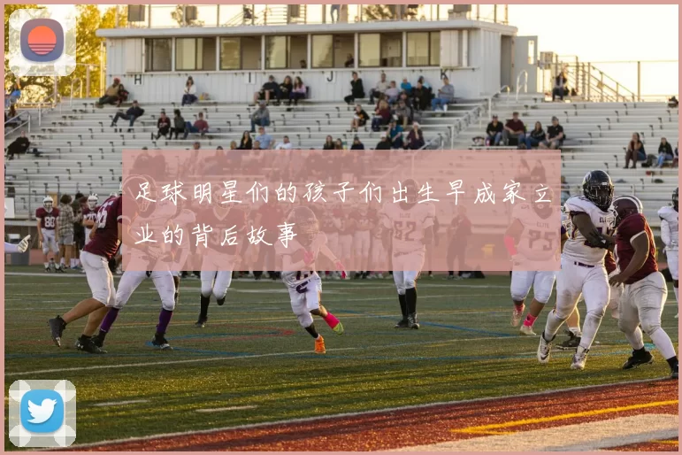 足球明星们的孩子们出生早成家立业的背后故事