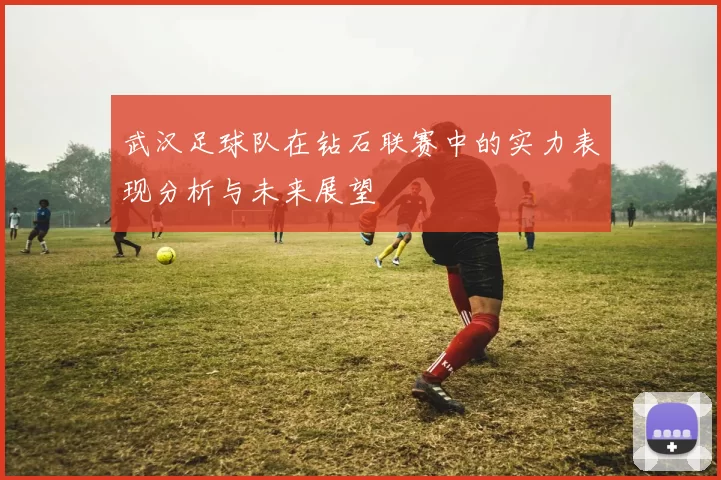 武汉足球队在钻石联赛中的实力表现分析与未来展望