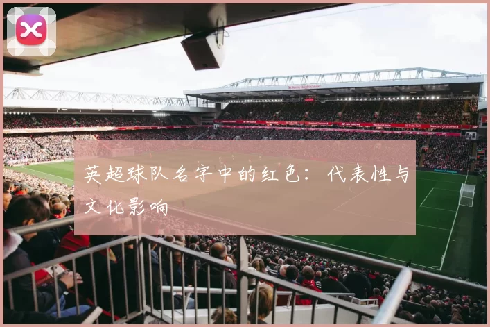 英超球队名字中的红色：代表性与文化影响