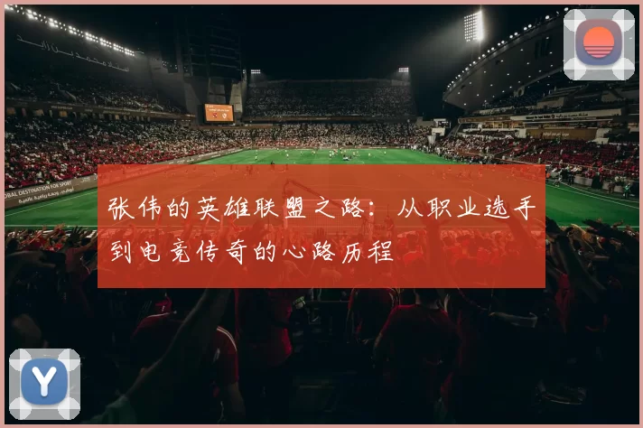 张伟的英雄联盟之路：从职业选手到电竞传奇的心路历程