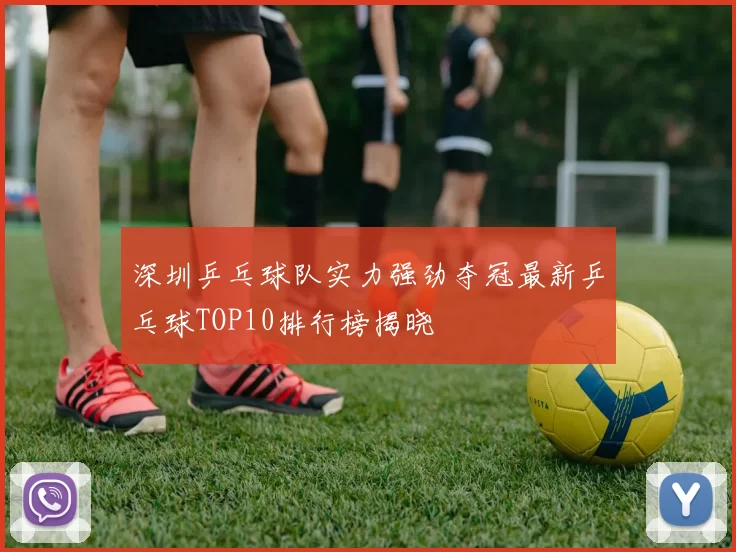 深圳乒乓球队实力强劲夺冠最新乒乓球TOP10排行榜揭晓