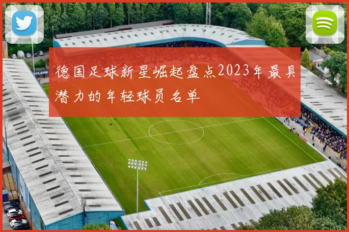 德国足球新星崛起盘点2023年最具潜力的年轻球员名单