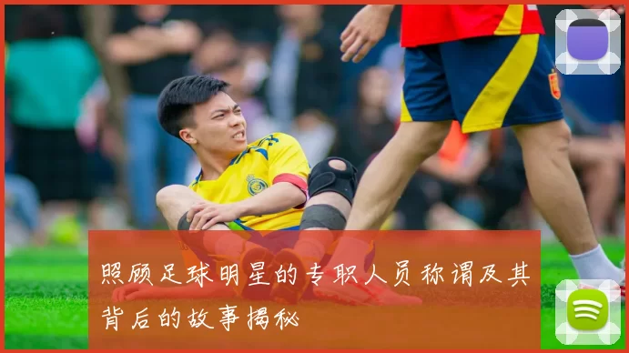 照顾足球明星的专职人员称谓及其背后的故事揭秘