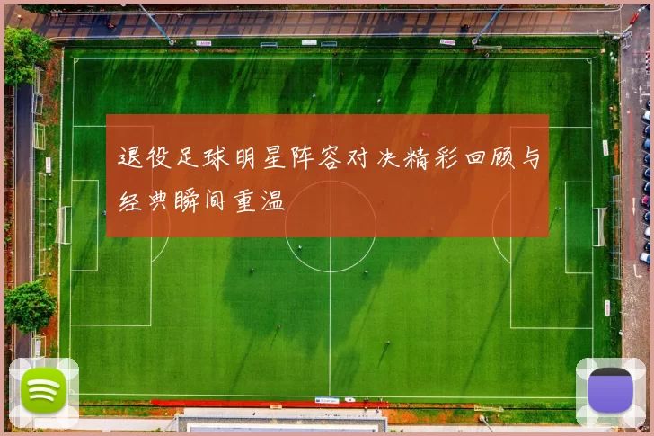 退役足球明星阵容对决精彩回顾与经典瞬间重温