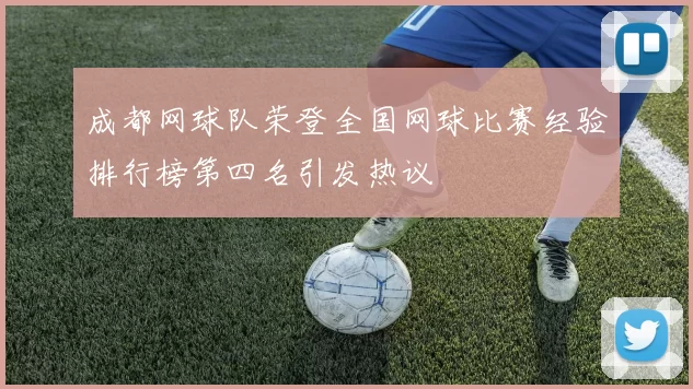 成都网球队荣登全国网球比赛经验排行榜第四名引发热议