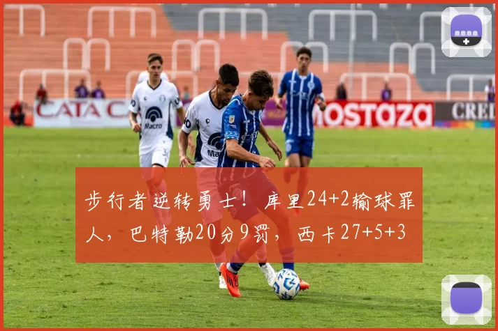 步行者逆转勇士！库里24+2输球罪人，巴特勒20分9罚，西卡27+5+3