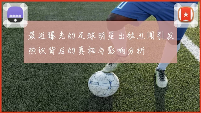 最近曝光的足球明星出轨丑闻引发热议背后的真相与影响分析