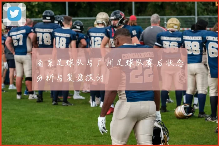 南京足球队与广州足球队赛后状态分析与复盘探讨
