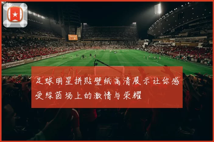足球明星拼贴壁纸高清展示让你感受绿茵场上的激情与荣耀