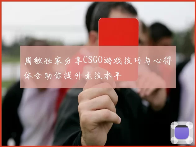周敏独家分享CSGO游戏技巧与心得体会助你提升竞技水平