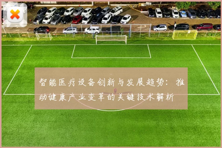智能医疗设备创新与发展趋势：推动健康产业变革的关键技术解析