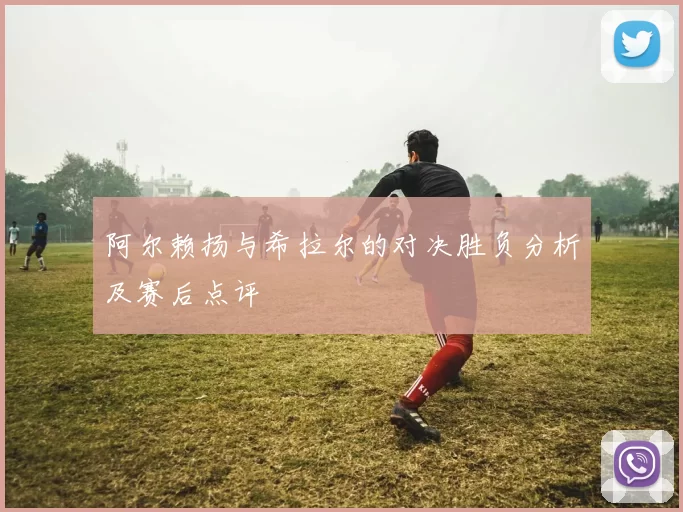 阿尔赖扬与希拉尔的对决胜负分析及赛后点评