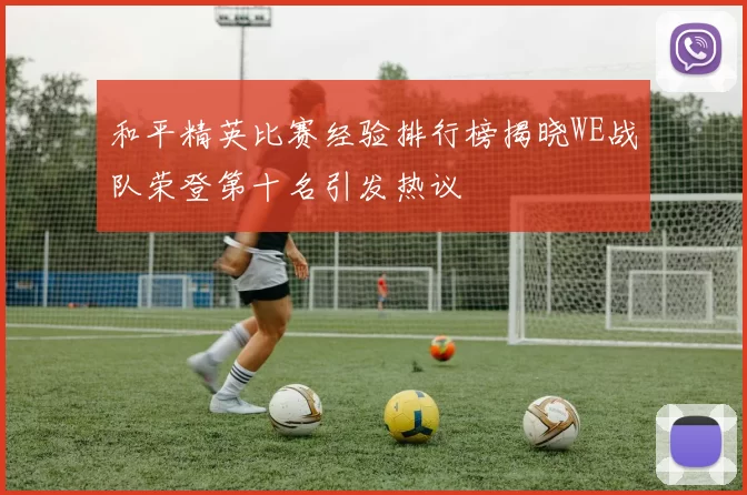 和平精英比赛经验排行榜揭晓WE战队荣登第十名引发热议