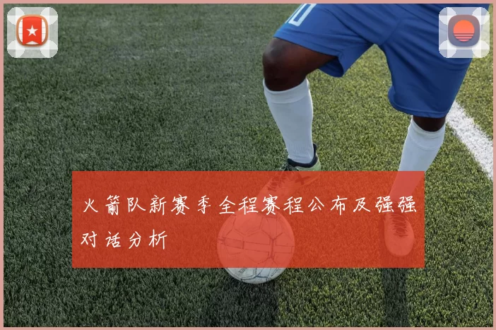 火箭队新赛季全程赛程公布及强强对话分析